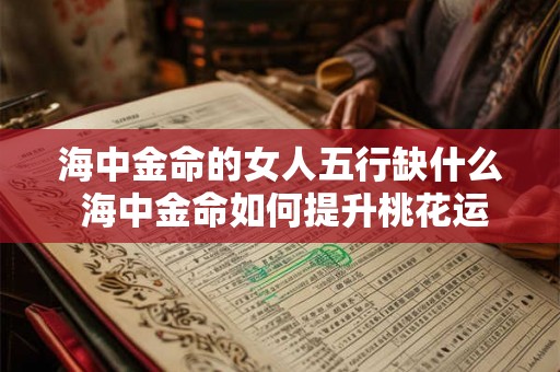 海中金命的女人五行缺什么 海中金命如何提升桃花运