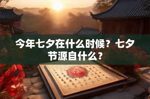 今年七夕在什么时候？七夕节源自什么？