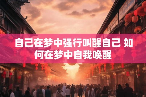 自己在梦中强行叫醒自己 如何在梦中自我唤醒