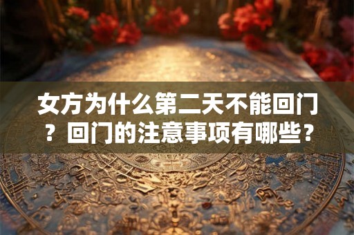 女方为什么第二天不能回门？回门的注意事项有哪些？