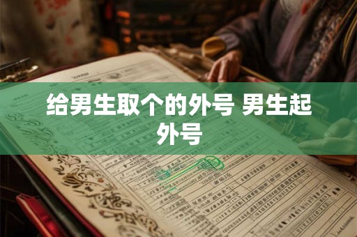 给男生取个的外号 男生起外号
