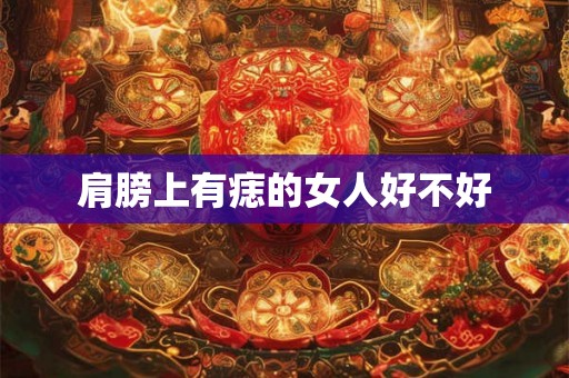 肩膀上有痣的女人好不好