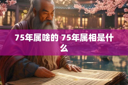 75年属啥的 75年属相是什么