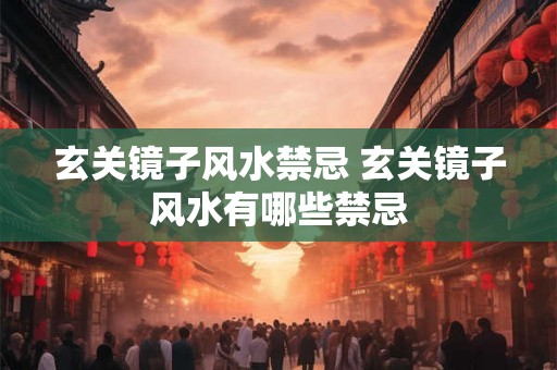 玄关镜子风水禁忌 玄关镜子风水有哪些禁忌