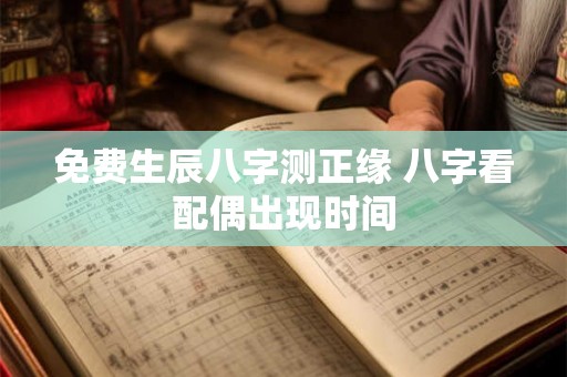 免费生辰八字测正缘 八字看配偶出现时间 免费生辰八字测正缘 八字看配偶出现时间