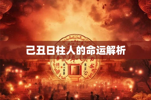 己丑日柱人的命运解析 己丑日柱人的命运解析