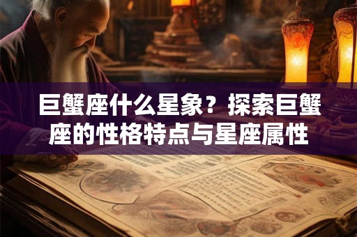 巨蟹座什么星象？探索巨蟹座的性格特点与星座属性