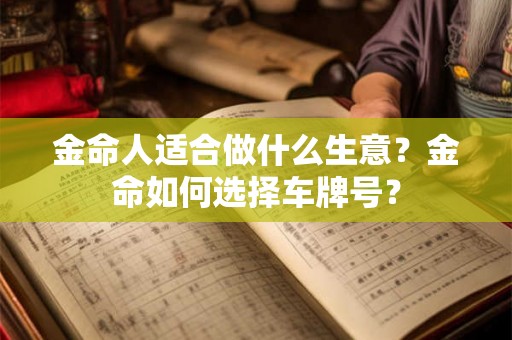 金命人适合做什么生意?金命如何选择车牌号? 金命人适合做什么生意?金命如何选择车牌号?