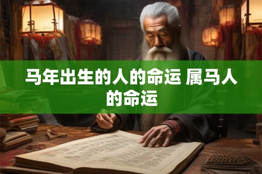 马年出生的人的命运 属马人的命运