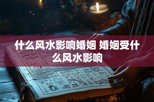 什么风水影响婚姻 婚姻受什么风水影响