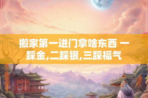 搬家第一进门拿啥东西 一踩金,二踩银,三踩福气