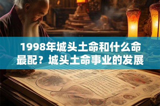 1998年城头土命和什么命最配？城头土命事业的发展方位在哪？