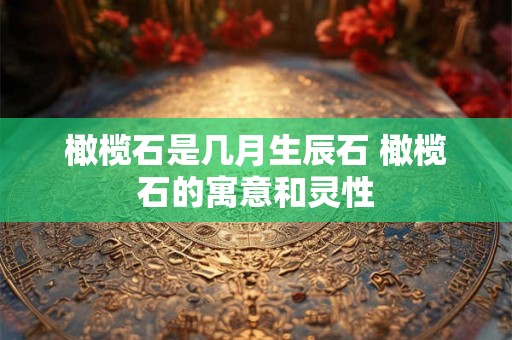 橄榄石是几月生辰石 橄榄石的寓意和灵性