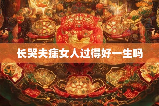 长哭夫痣女人过得好一生吗