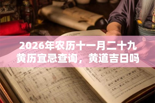 2026年农历十一月二十九黄历宜忌查询，黄道吉日吗？