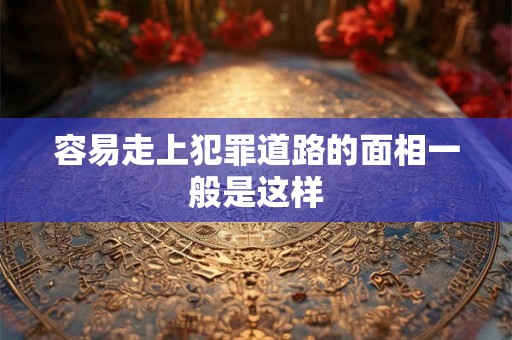 容易走上犯罪道路的面相一般是这样