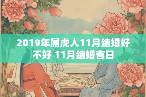 2019年属虎人11月结婚好不好 11月结婚吉日