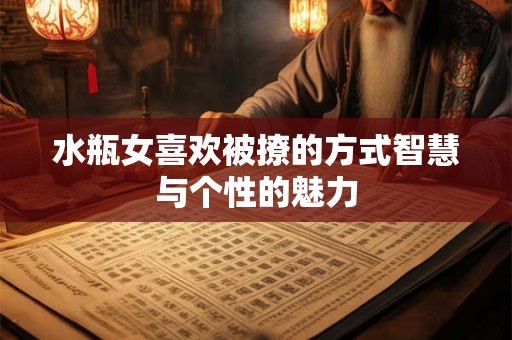 水瓶女喜欢被撩的方式智慧与个性的魅力