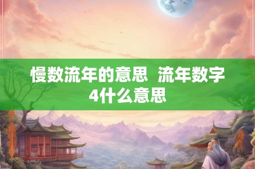 慢数流年的意思 流年数字4什么意思 慢数流年的意思 流年数字4什么意思