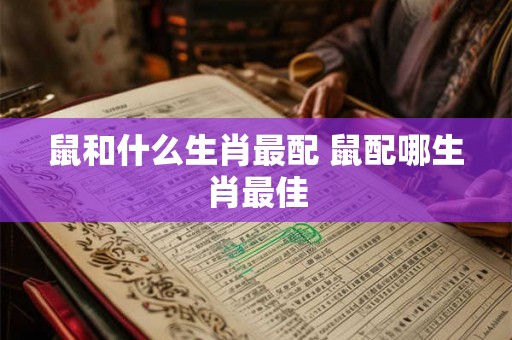 鼠和什么生肖最配 鼠配哪生肖最佳