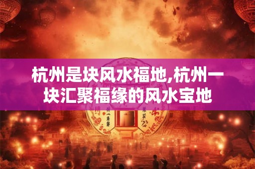 杭州是块风水福地,杭州一块汇聚福缘的风水宝地