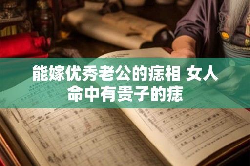 能嫁优秀老公的痣相 女人命中有贵子的痣