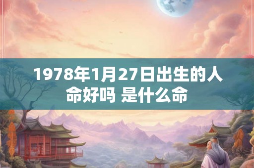 1978年1月27日出生的人命好吗 是什么命 1978年1月27日出生的人命好吗 是什么命