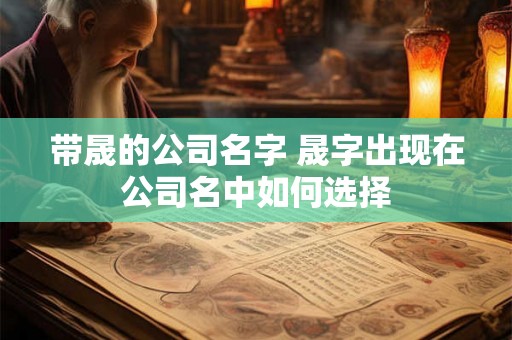 带晟的公司名字 晟字出现在公司名中如何选择