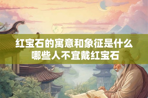 红宝石的寓意和象征是什么 哪些人不宜戴红宝石