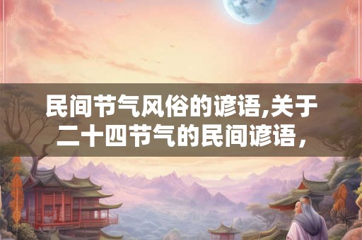 民间节气风俗的谚语,关于二十四节气的民间谚语，