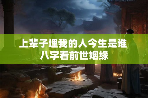 上辈子埋我的人今生是谁 八字看前世姻缘