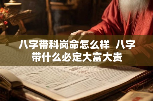 八字带科岗命怎么样  八字带什么必定大富大贵