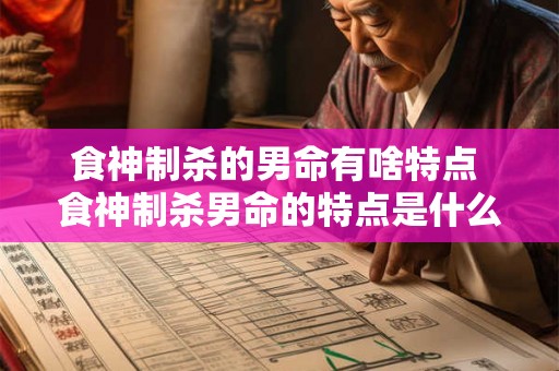 食神制杀的男命有啥特点 食神制杀男命的特点是什么
