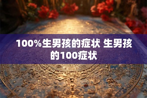 100%生男孩的症状 生男孩的100症状 100%生男孩的症状 生男孩的100症状