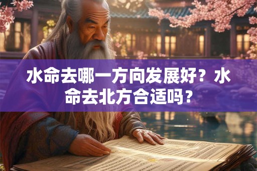 水命去哪一方向发展好？水命去北方合适吗？