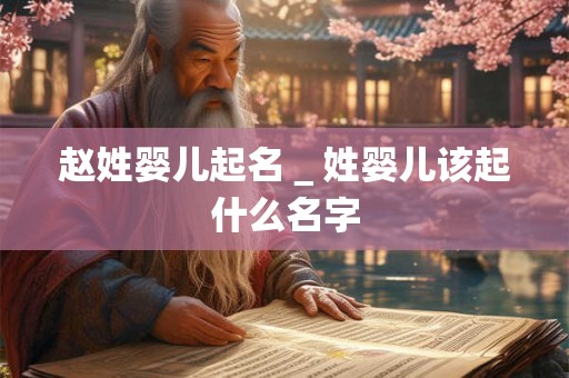 赵姓婴儿起名＿姓婴儿该起什么名字