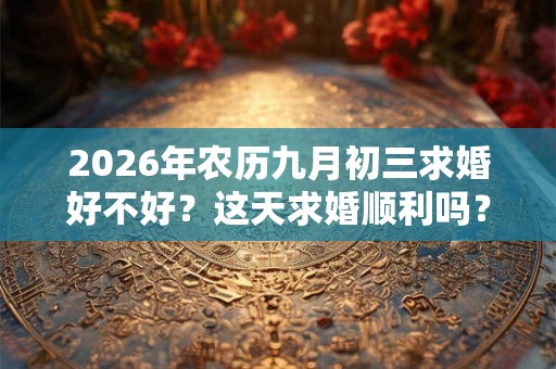 2026年农历九月初三求婚好不好？这天求婚顺利吗？