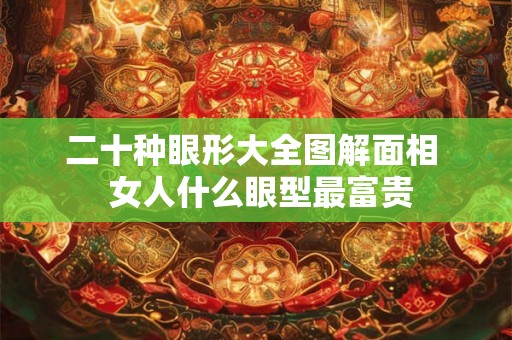 二十种眼形大全图解面相  女人什么眼型最富贵