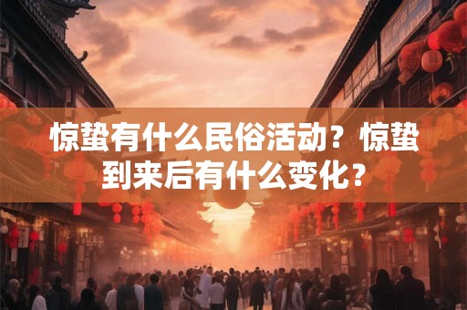 惊蛰有什么民俗活动?惊蛰到来后有什么变化? 惊蛰有什么民俗活动?惊蛰到来后有什么变化?