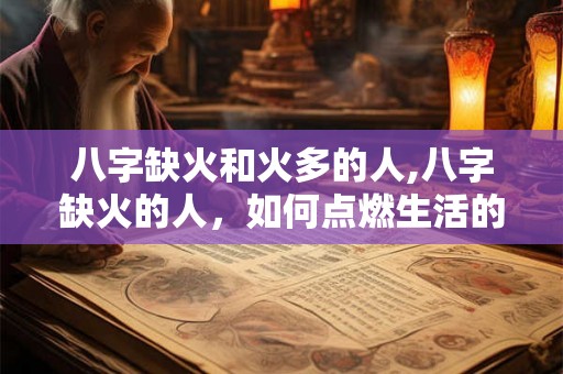 八字缺火和火多的人,八字缺火的人，如何点燃生活的火焰？