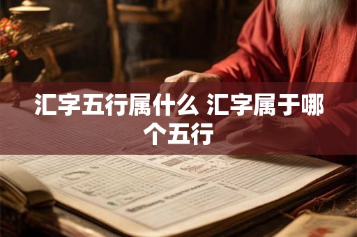 汇字五行属什么 汇字属于哪个五行 汇字五行属什么 汇字属于哪个五行