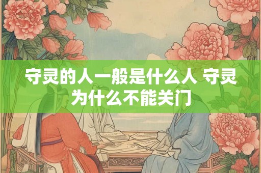 守灵的人一般是什么人 守灵为什么不能关门