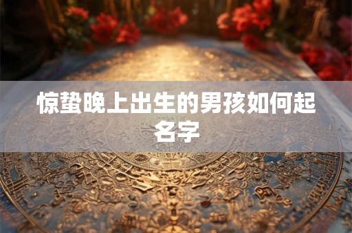惊蛰晚上出生的男孩如何起名字