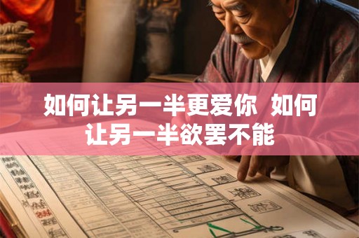如何让另一半更爱你 如何让另一半欲罢不能 如何让另一半更爱你 如何让另一半欲罢不能