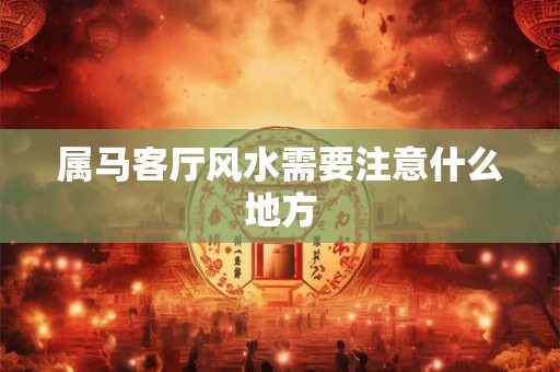 属马客厅风水需要注意什么地方