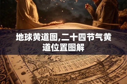 地球黄道图,二十四节气黄道位置图解