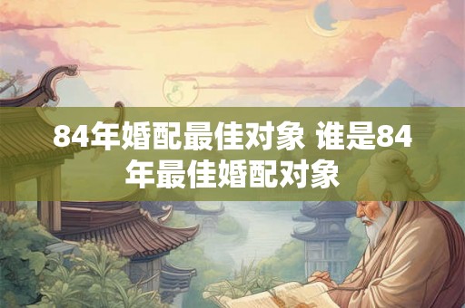 84年婚配最佳对象 谁是84年最佳婚配对象