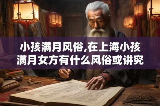 小孩满月风俗,在上海小孩满月女方有什么风俗或讲究