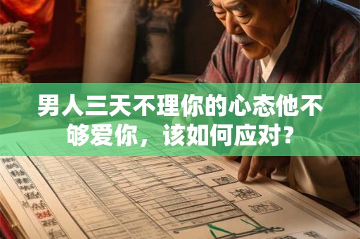 男人三天不理你的心态他不够爱你，该如何应对？