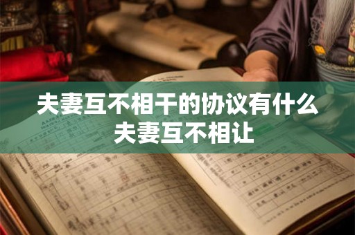 夫妻互不相干的协议有什么  夫妻互不相让